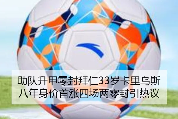 助队升甲零封拜仁33岁卡里乌斯八年身价首涨四场两零封引热议（HUAQIU.COMapp）